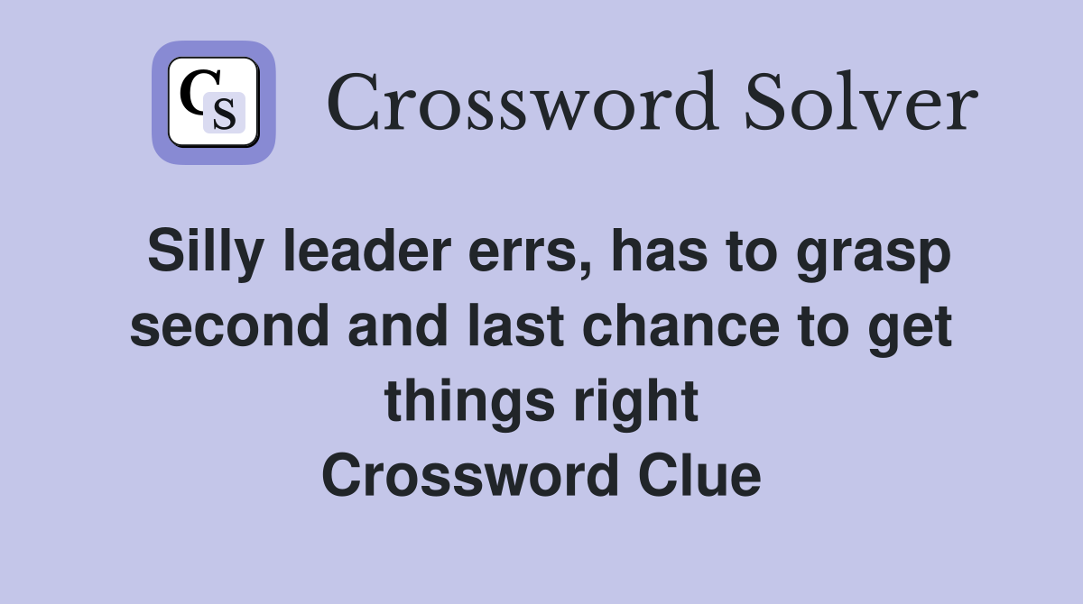 Silly leader errs, has to grasp second and last chance to get things right Crossword Clue