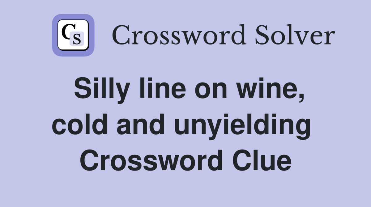 Silly line on wine, cold and unyielding  Crossword Clue