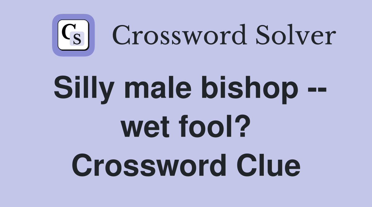 Silly male bishop -- wet fool? Crossword Clue