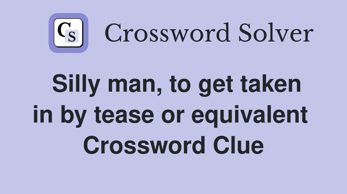 Silly man, to get taken in by tease or equivalent  Crossword Clue