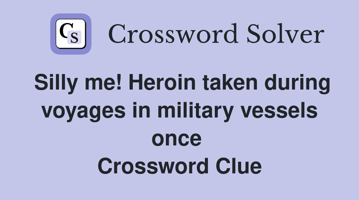 Silly me! Heroin taken during voyages in military vessels once  Crossword Clue