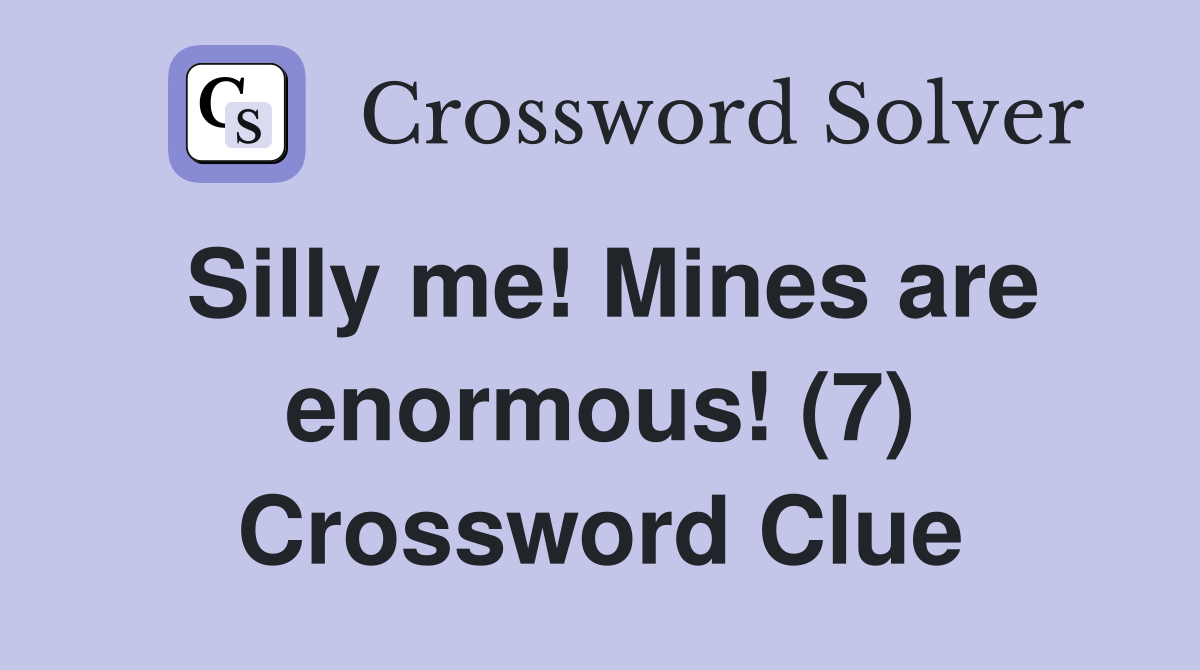 Silly me! Mines are enormous! (7) Crossword Clue
