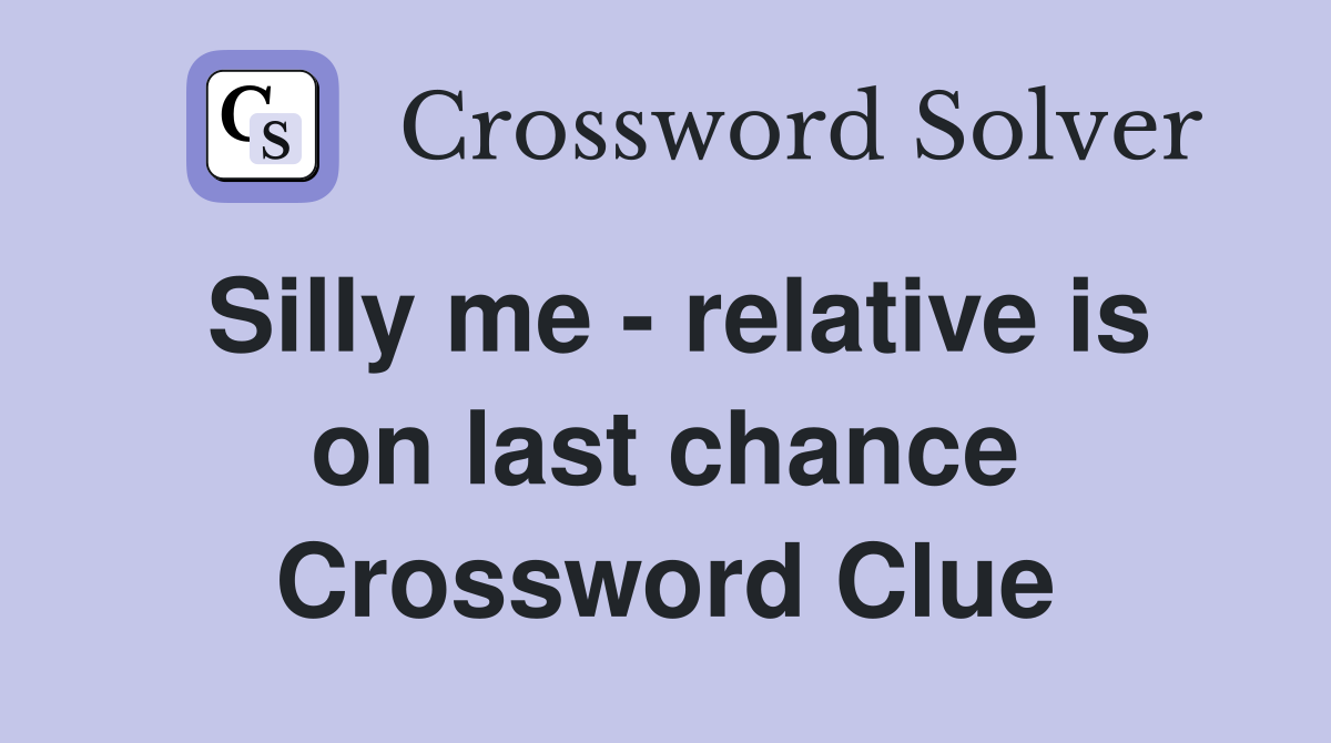Silly me - relative is on last chance Crossword Clue