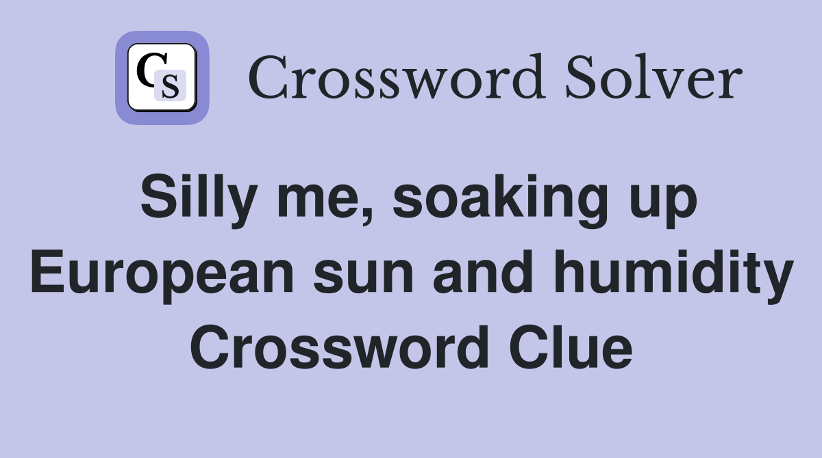 Silly me, soaking up European sun and humidity Crossword Clue