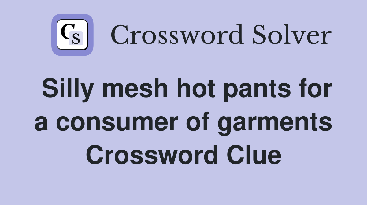 Silly mesh hot pants for a consumer of garments Crossword Clue