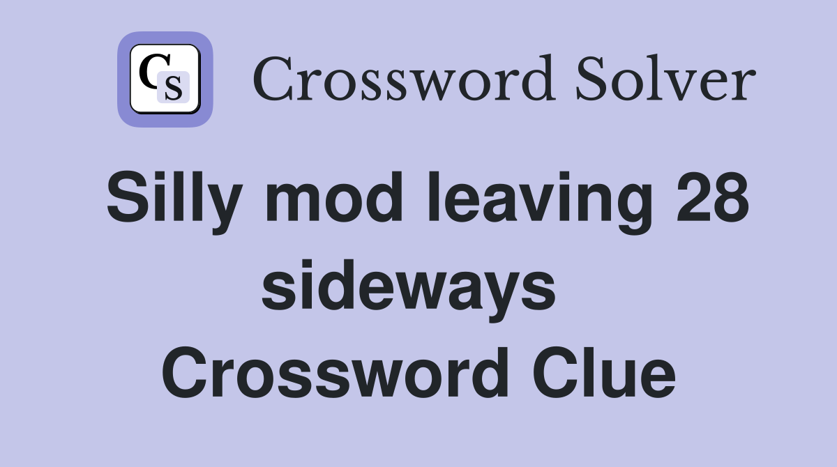 Silly mod leaving 28 sideways  Crossword Clue