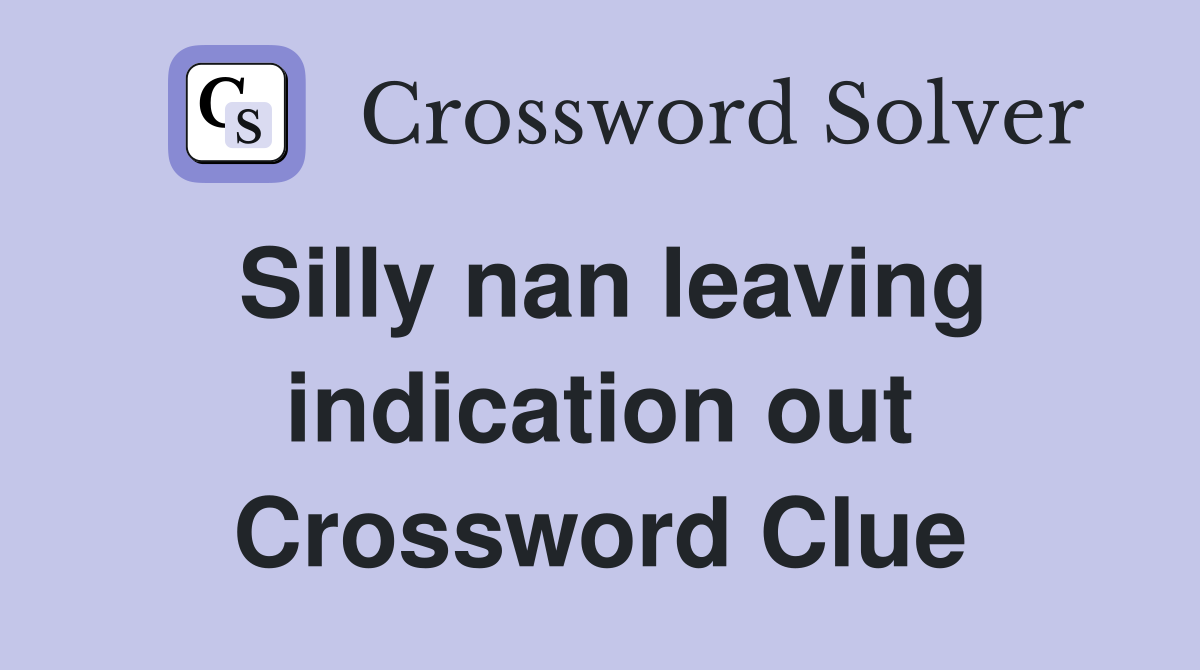 Silly nan leaving indication out Crossword Clue
