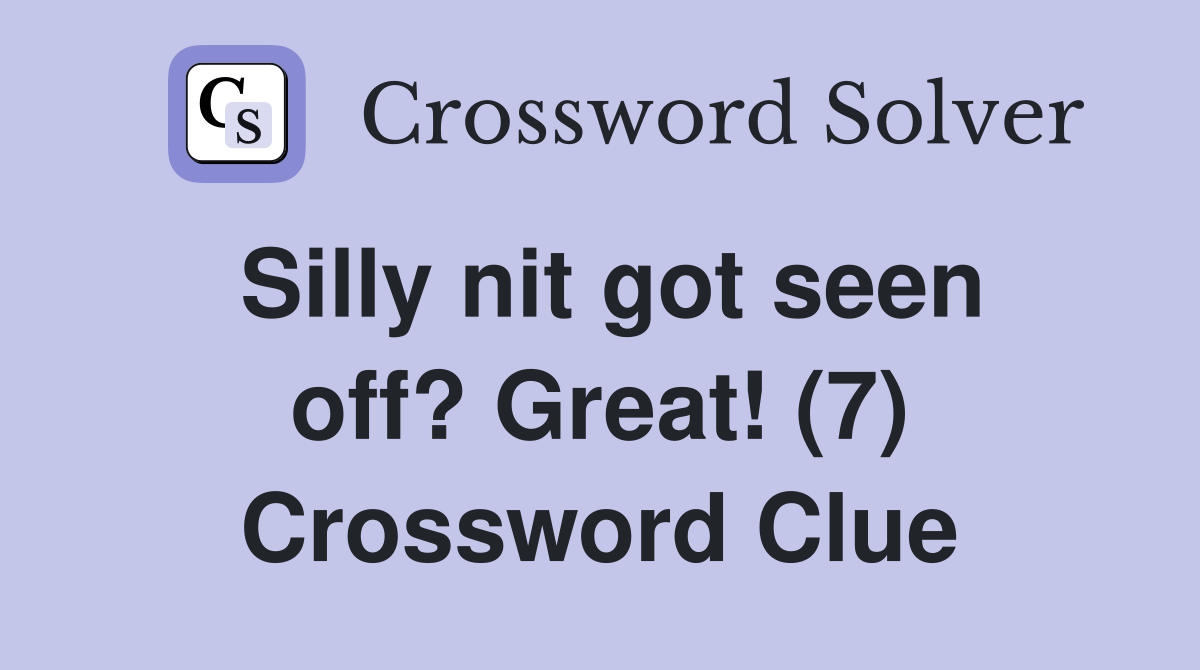 Silly nit got seen off? Great! (7) Crossword Clue