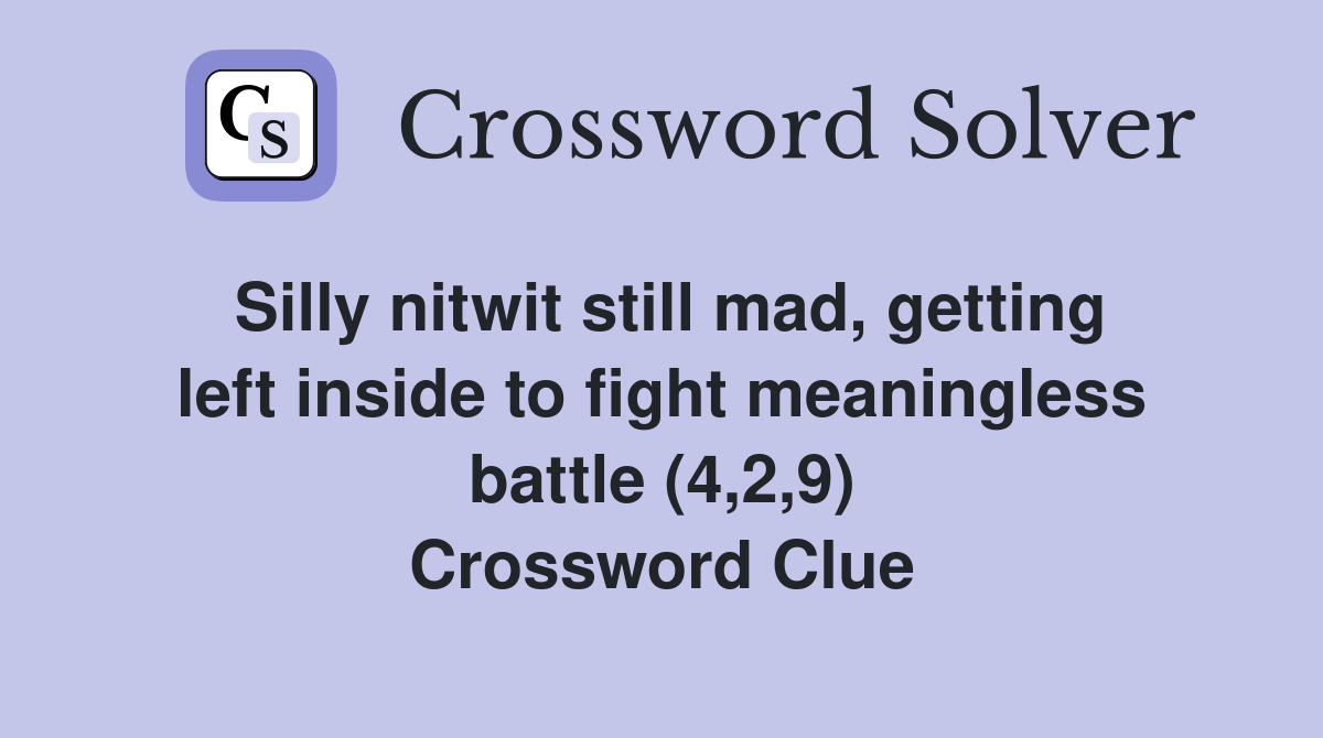 Silly nitwit still mad, getting left inside to fight meaningless battle (4,2,9) Crossword Clue