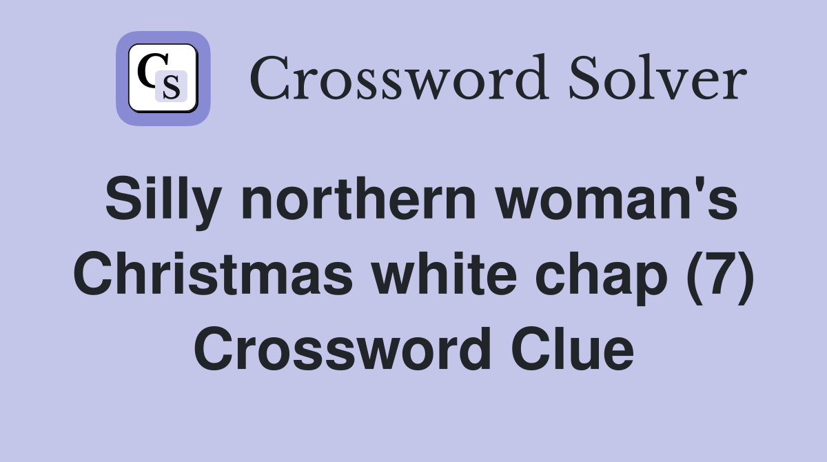 Silly northern woman's Christmas white chap (7) Crossword Clue