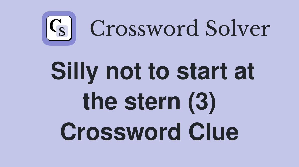 Silly not to start at the stern (3) Crossword Clue