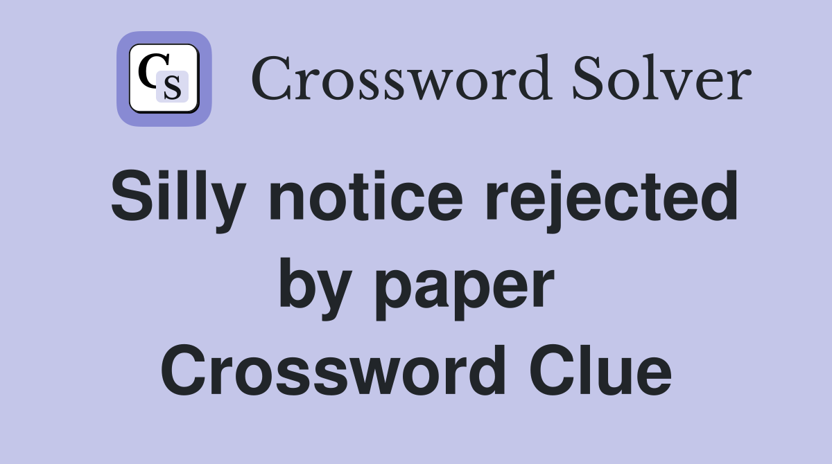 Silly notice rejected by paper Crossword Clue