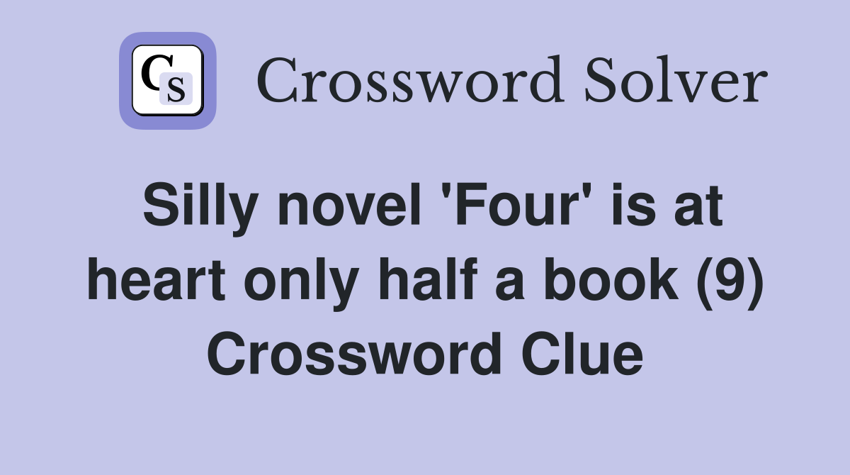 Silly novel 'Four' is at heart only half a book (9) Crossword Clue