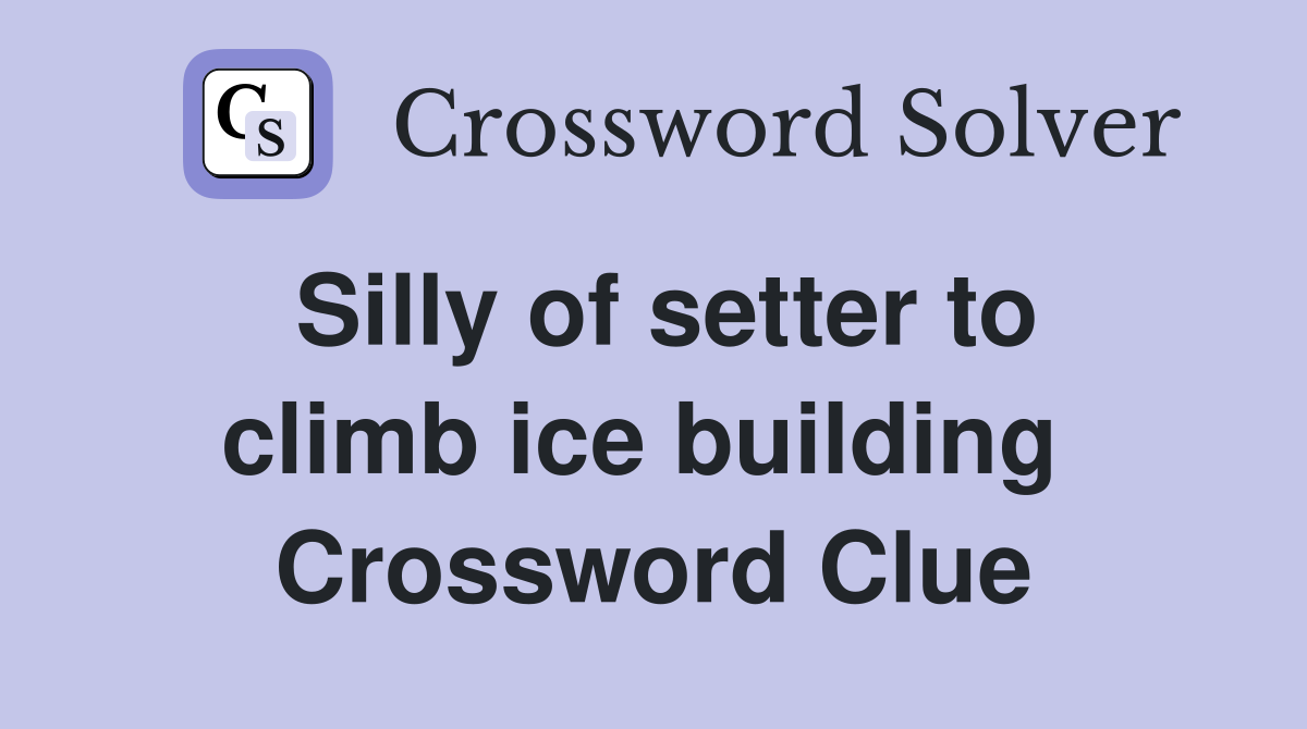 Silly of setter to climb ice building  Crossword Clue
