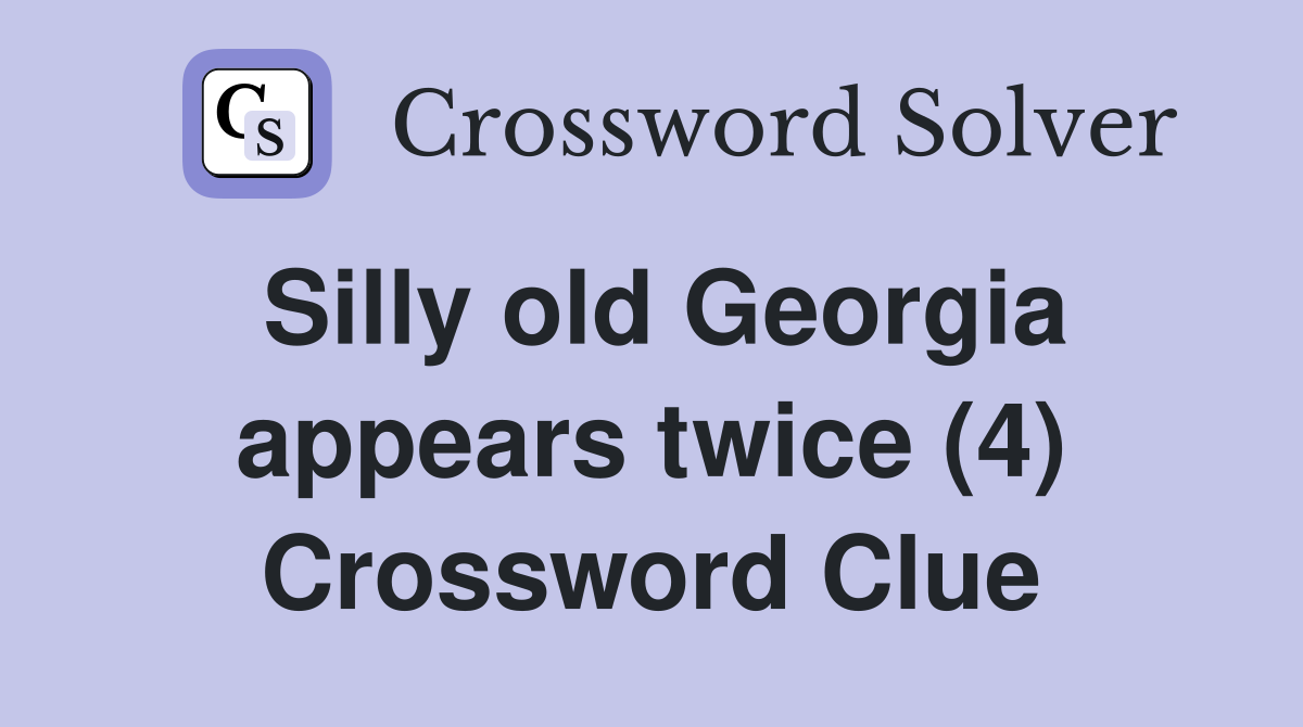 Silly old Georgia appears twice (4) Crossword Clue