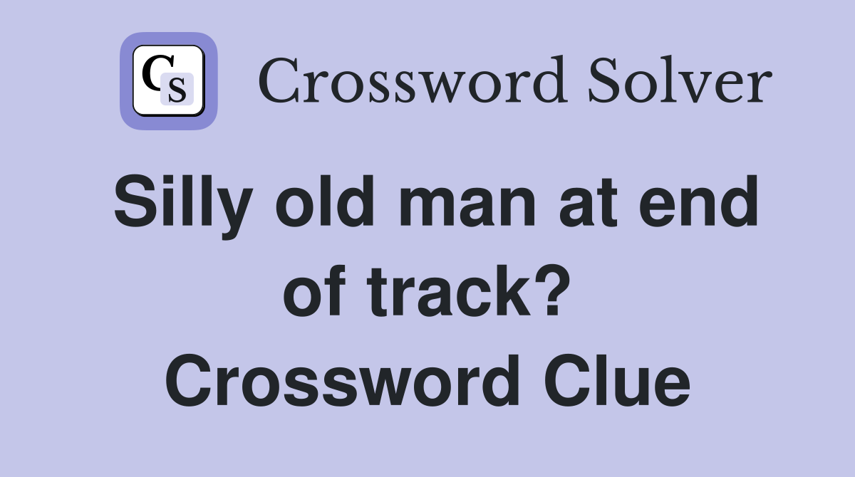 Silly old man at end of track? Crossword Clue