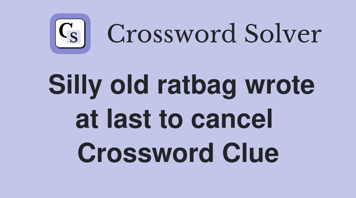 Silly old ratbag wrote at last to cancel  Crossword Clue