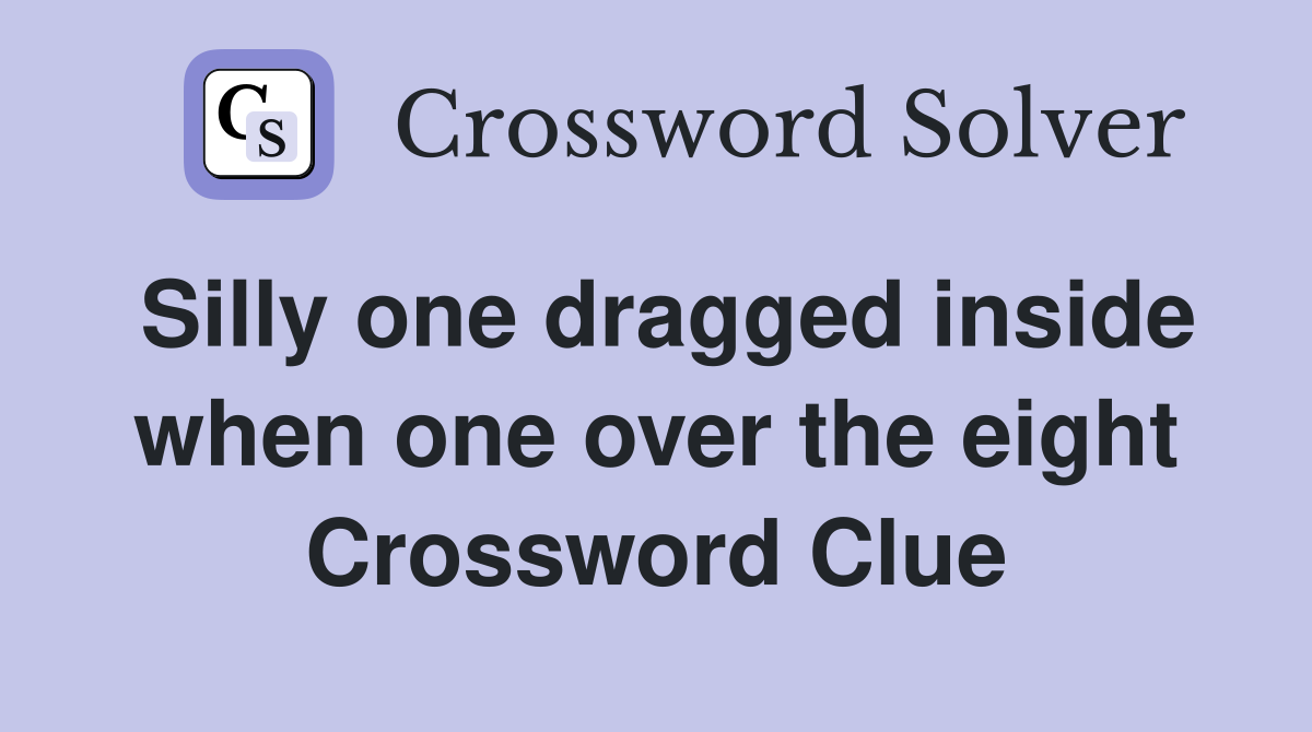 Silly one dragged inside when one over the eight Crossword Clue