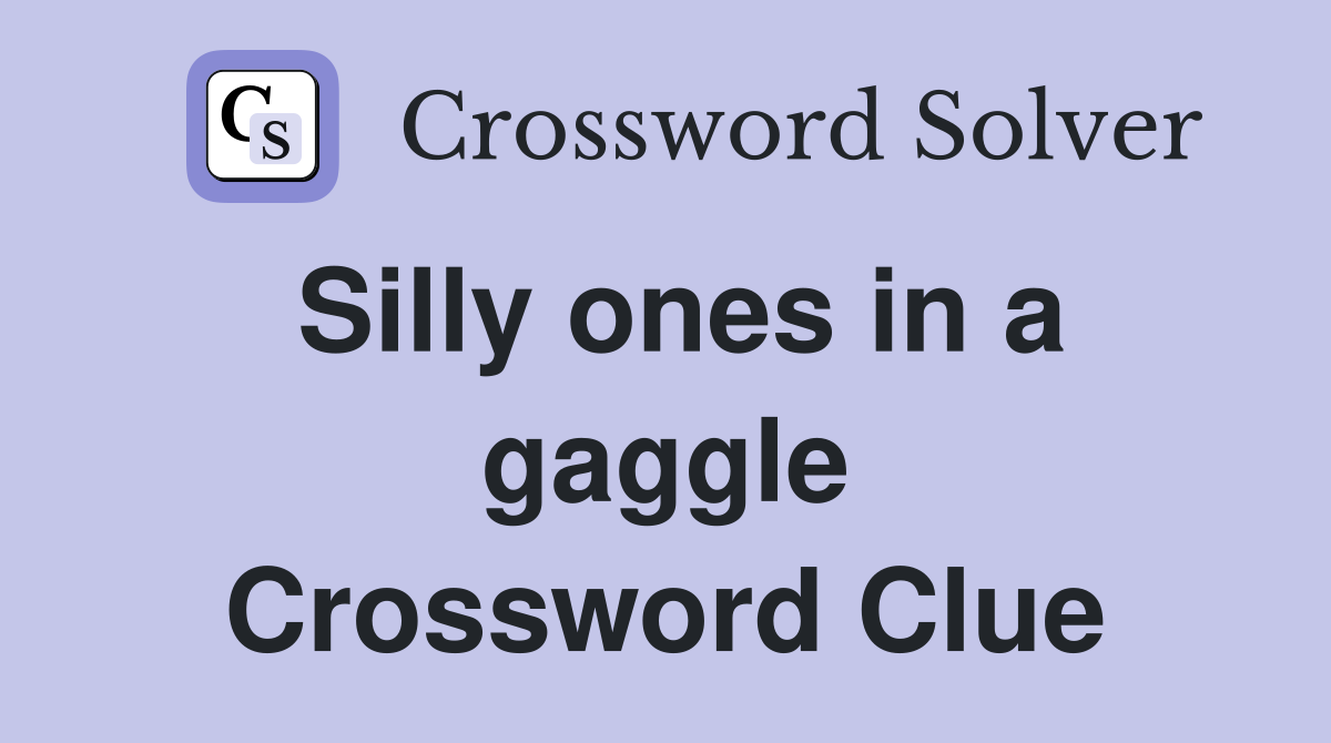 Silly ones in a gaggle Crossword Clue