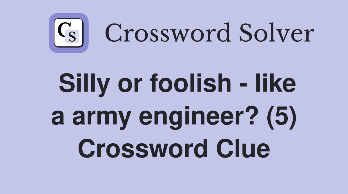 Silly or foolish - like a army engineer? (5) Crossword Clue