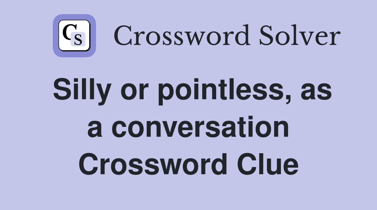 Silly or pointless, as a conversation Crossword Clue