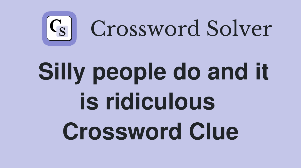 Silly people do and it is ridiculous  Crossword Clue