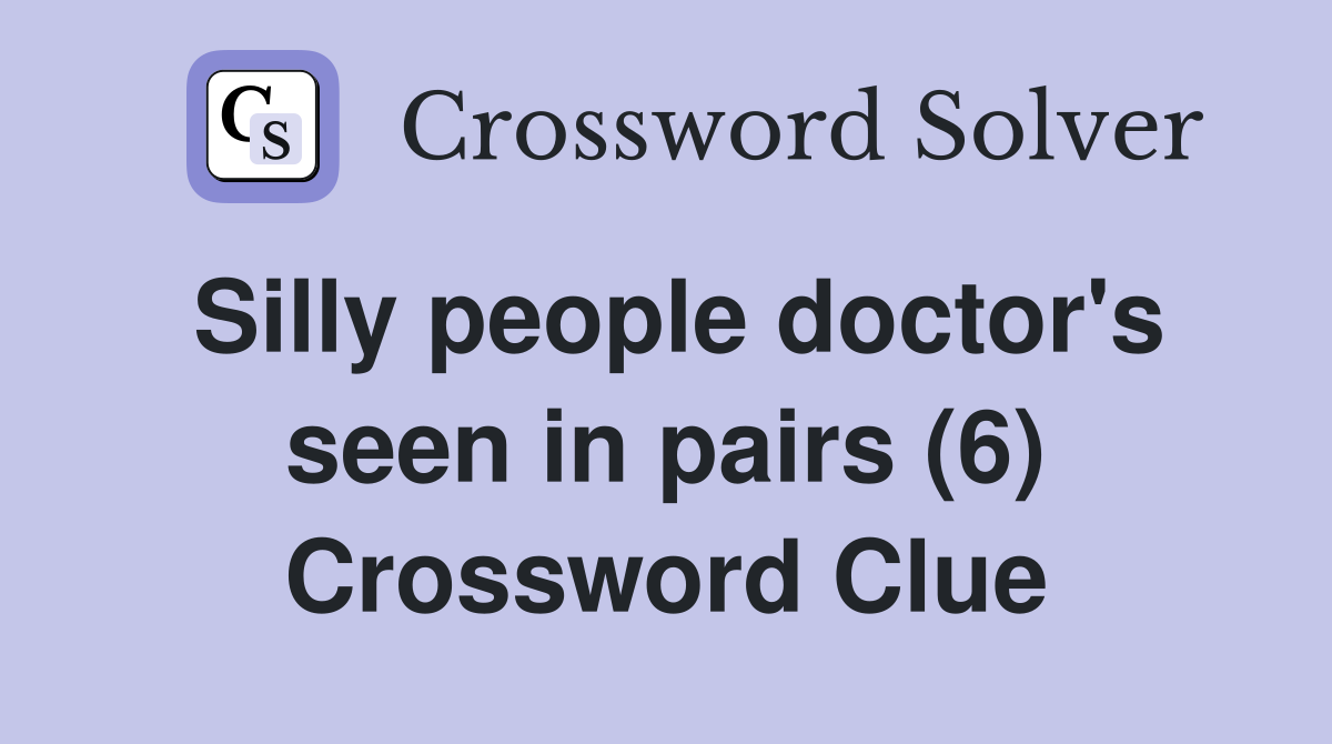 Silly people doctor's seen in pairs (6) Crossword Clue
