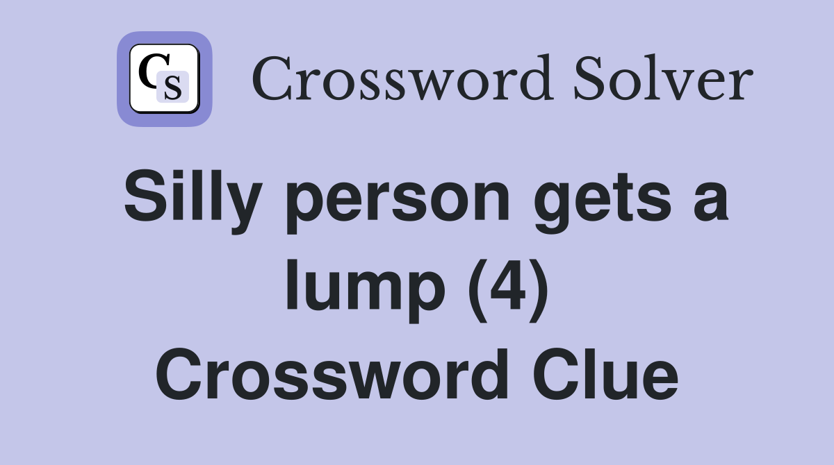 Silly person gets a lump (4) Crossword Clue