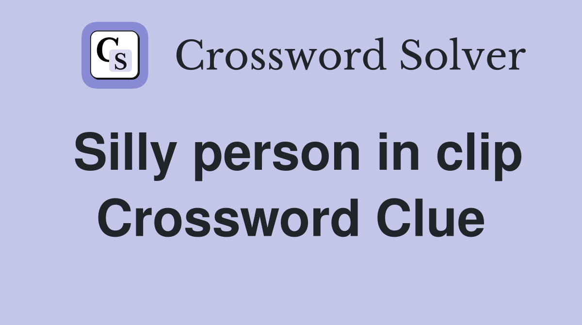 Silly person in clip Crossword Clue