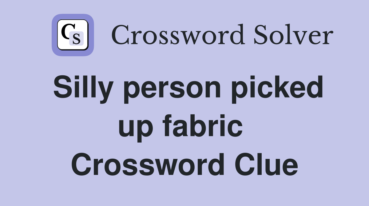 Silly person picked up fabric  Crossword Clue