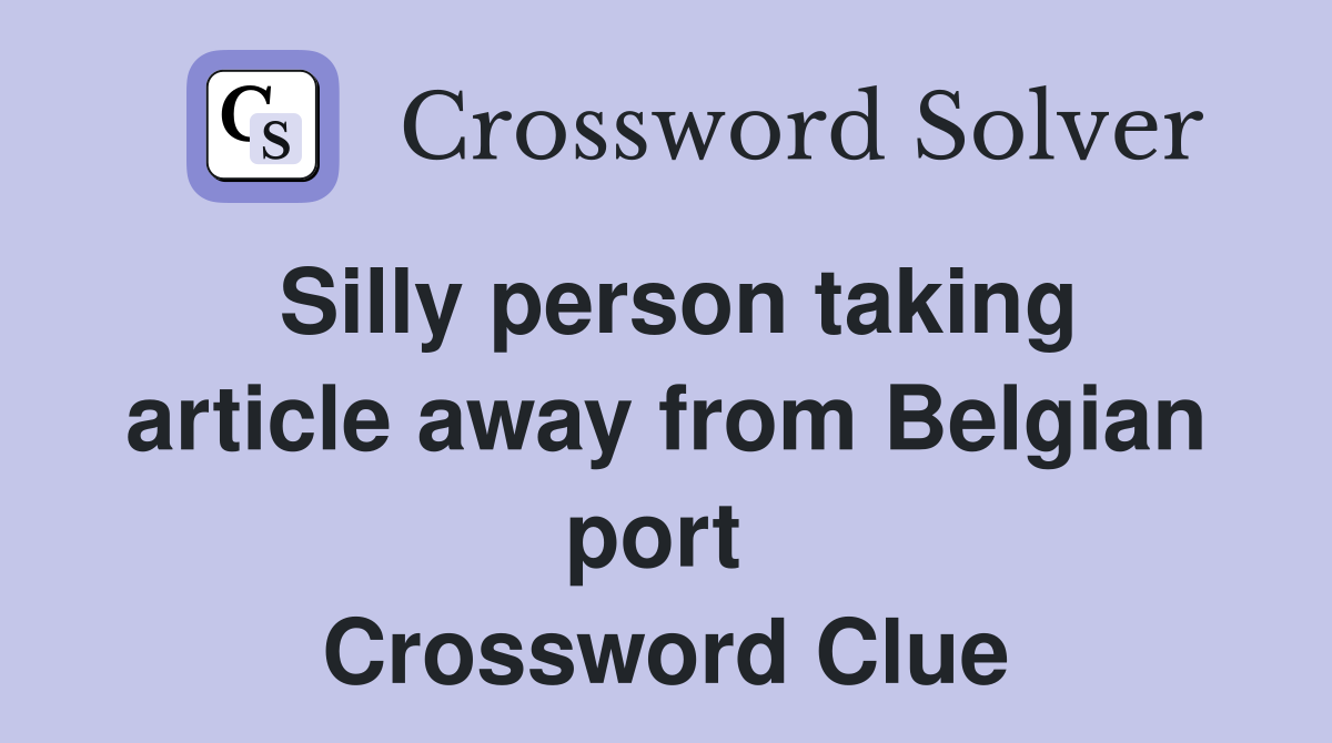 Silly person taking article away from Belgian port  Crossword Clue