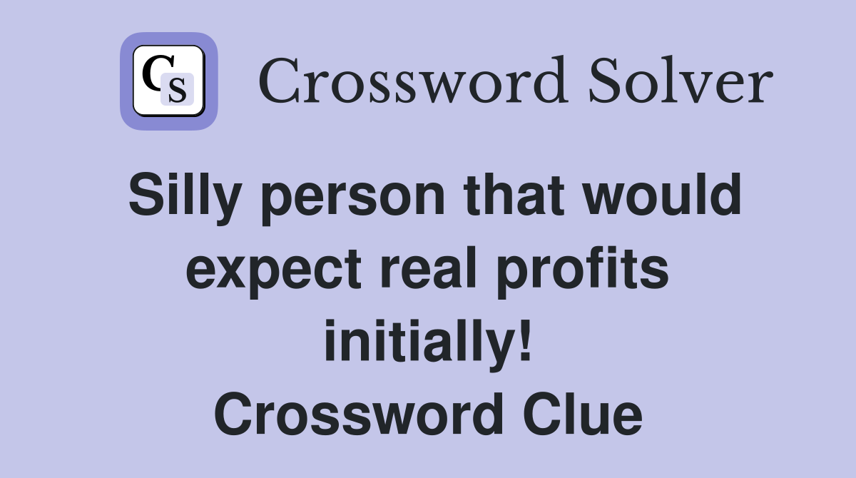 Silly person that would expect real profits initially! Crossword Clue