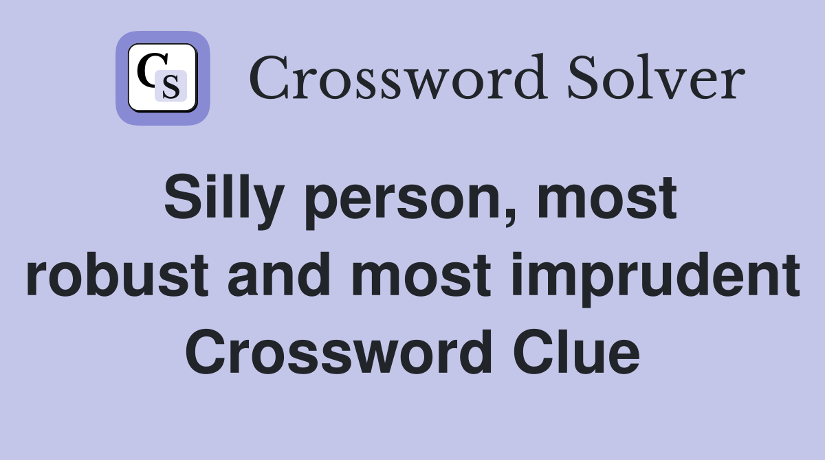 Silly person, most robust and most imprudent Crossword Clue