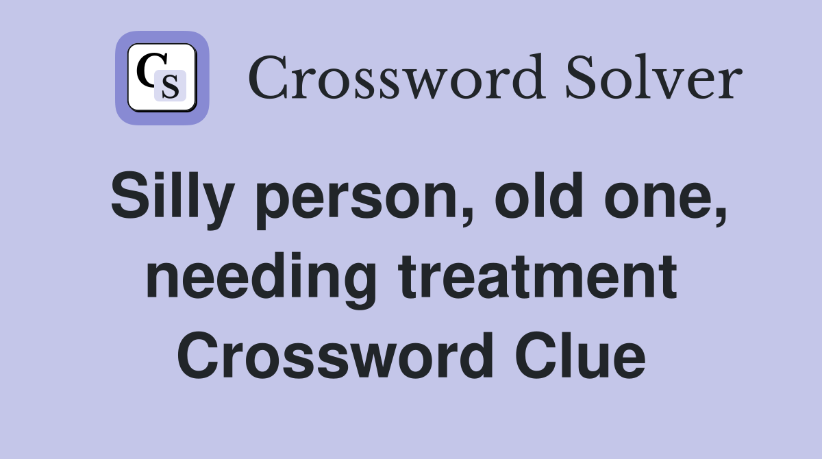 Silly person, old one, needing treatment Crossword Clue
