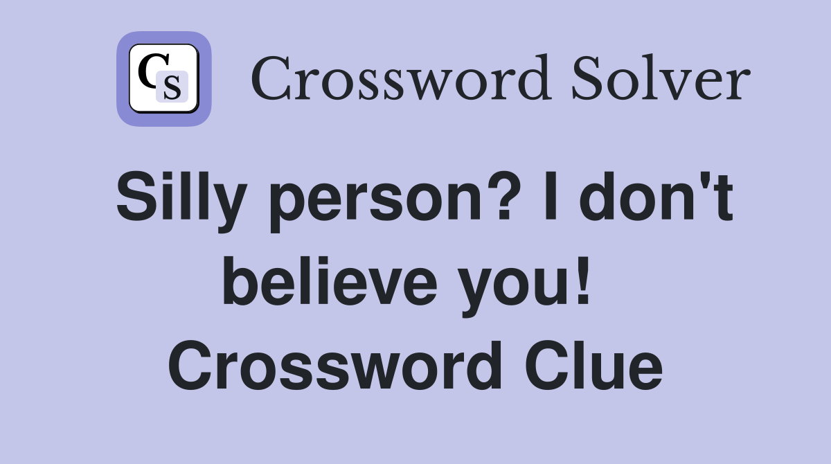 Silly person? I don't believe you!  Crossword Clue