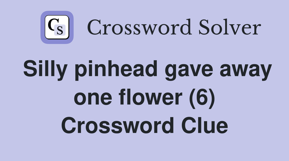 Silly pinhead gave away one flower (6) Crossword Clue