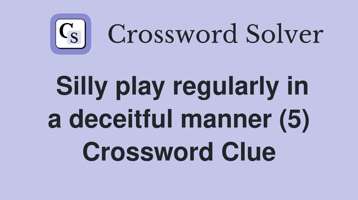 Silly play regularly in a deceitful manner (5) Crossword Clue