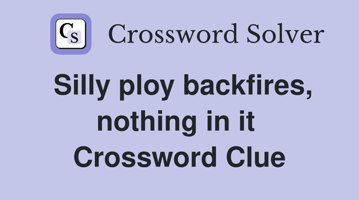 Silly ploy backfires, nothing in it  Crossword Clue