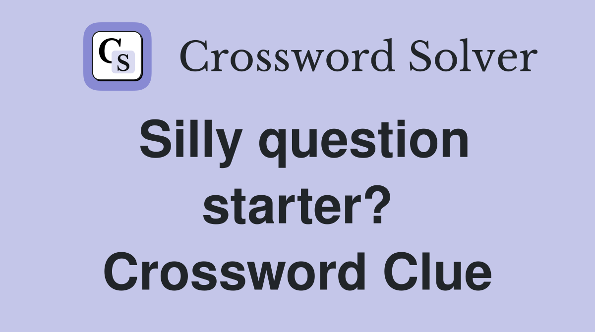 Silly question starter? Crossword Clue