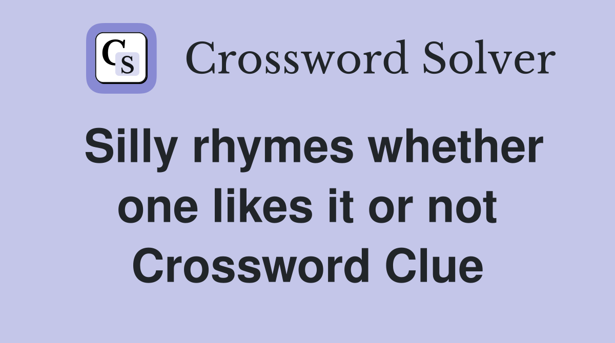Silly rhymes whether one likes it or not Crossword Clue