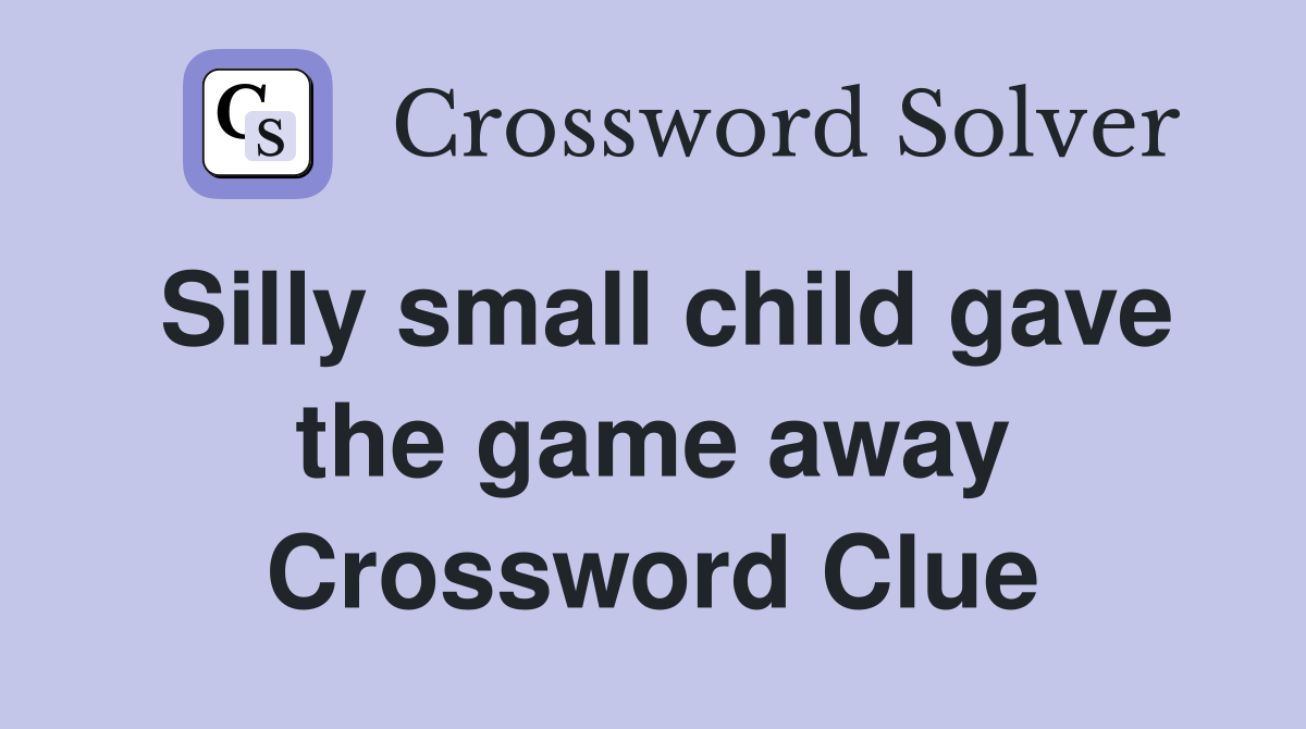 Silly small child gave the game away Crossword Clue