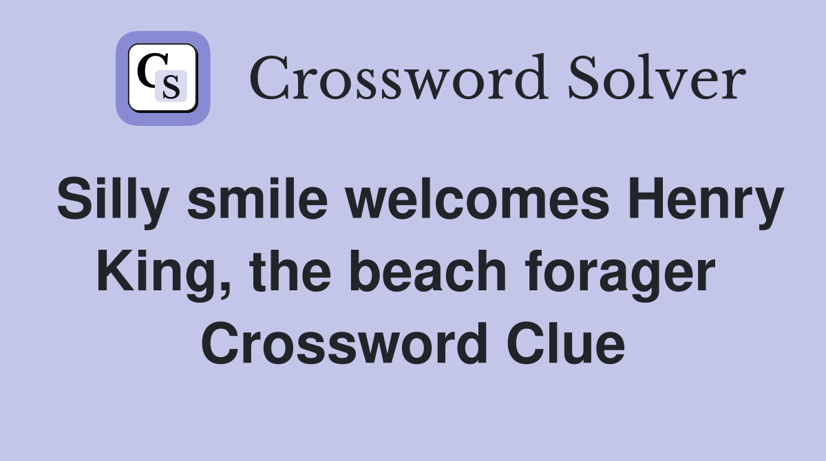 Silly smile welcomes Henry King, the beach forager  Crossword Clue
