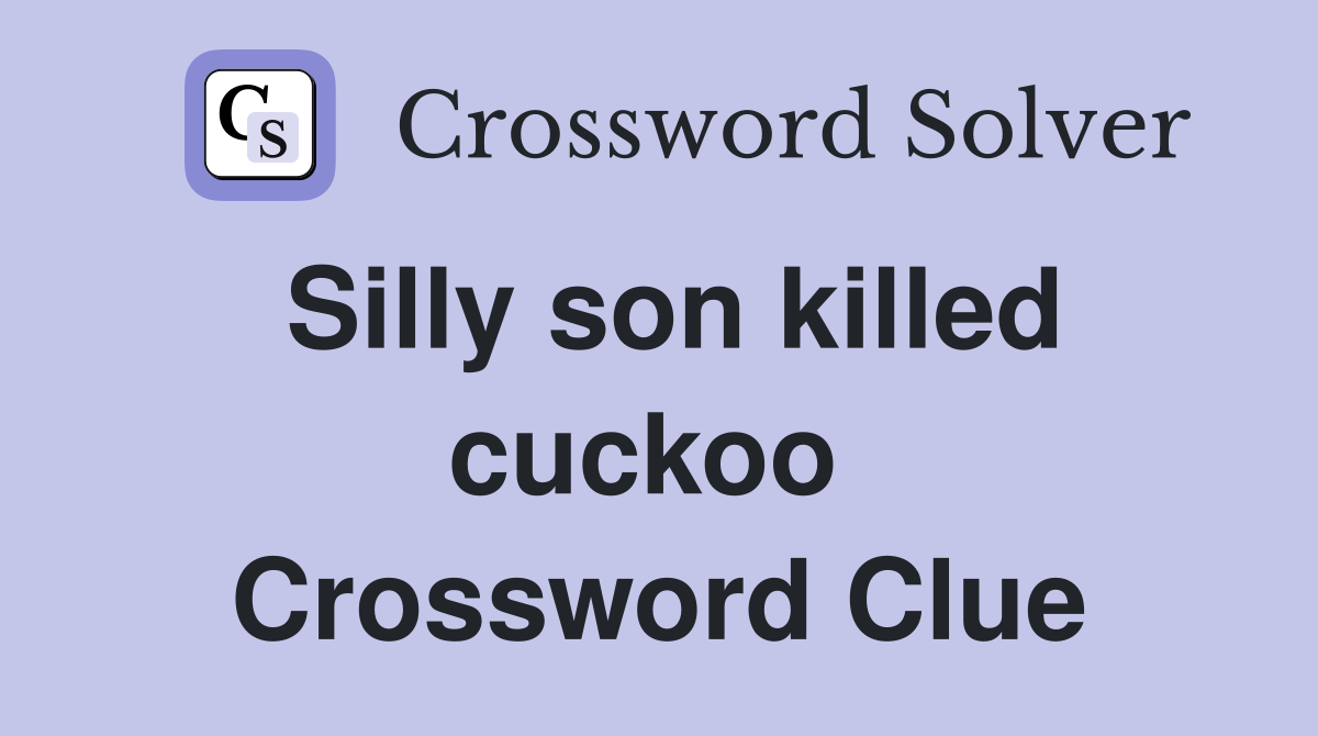 Silly son killed cuckoo  Crossword Clue
