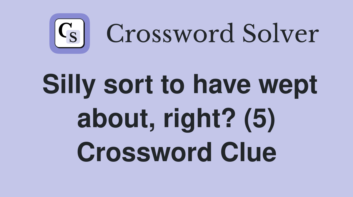 Silly sort to have wept about, right? (5) Crossword Clue