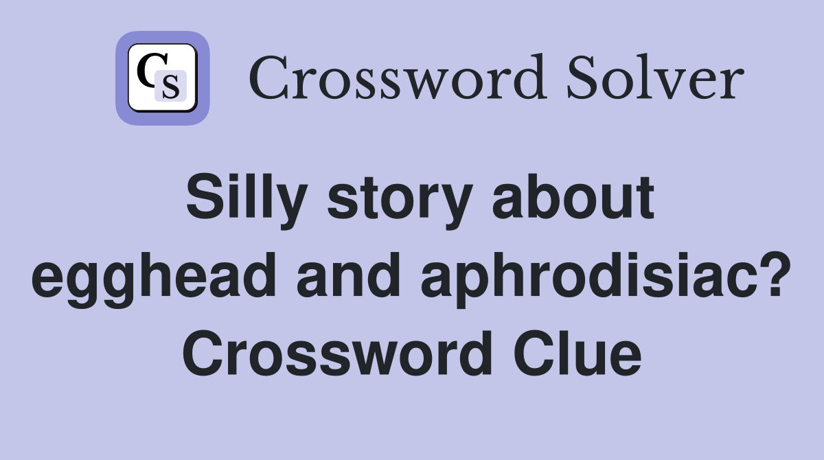 Silly story about egghead and aphrodisiac? Crossword Clue