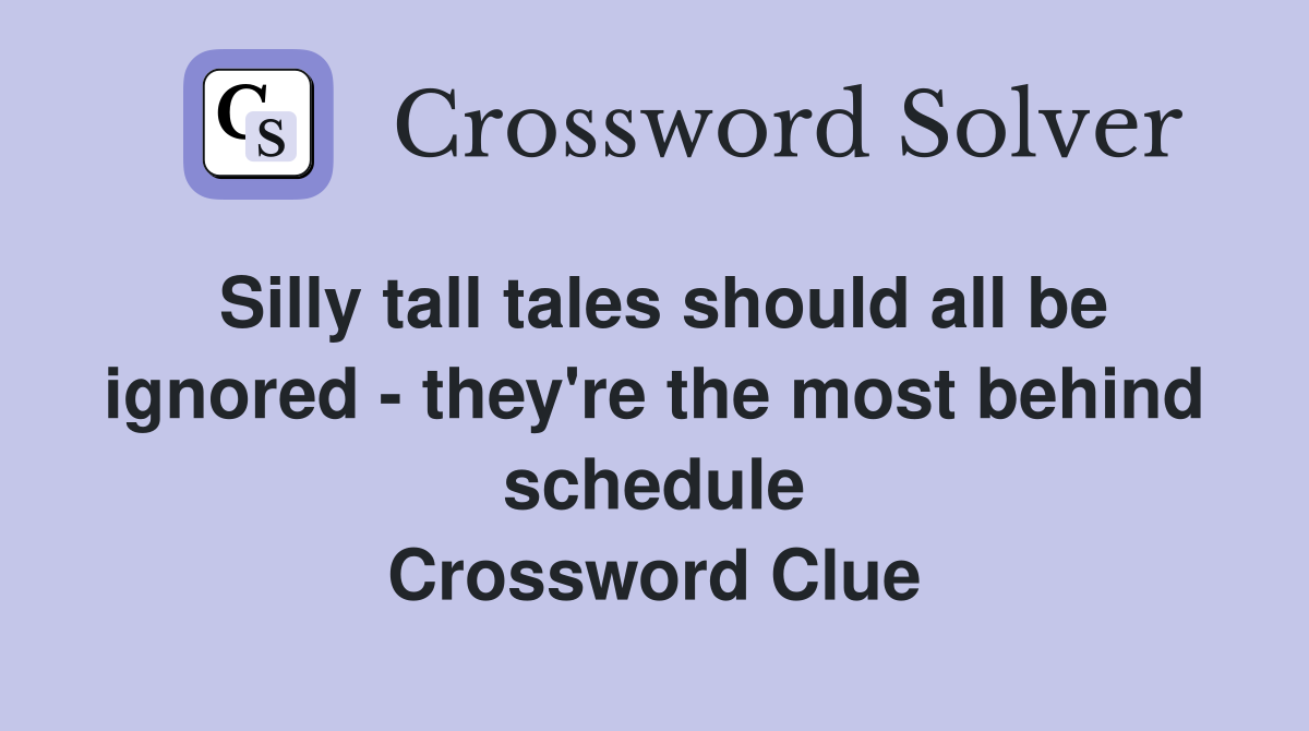Silly tall tales should all be ignored - they're the most behind schedule Crossword Clue