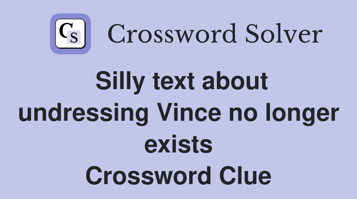 Silly text about undressing Vince no longer exists Crossword Clue