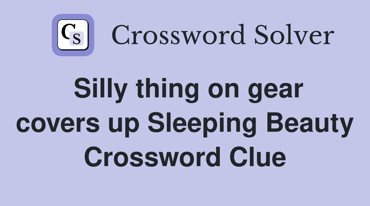 Silly thing on gear covers up Sleeping Beauty Crossword Clue