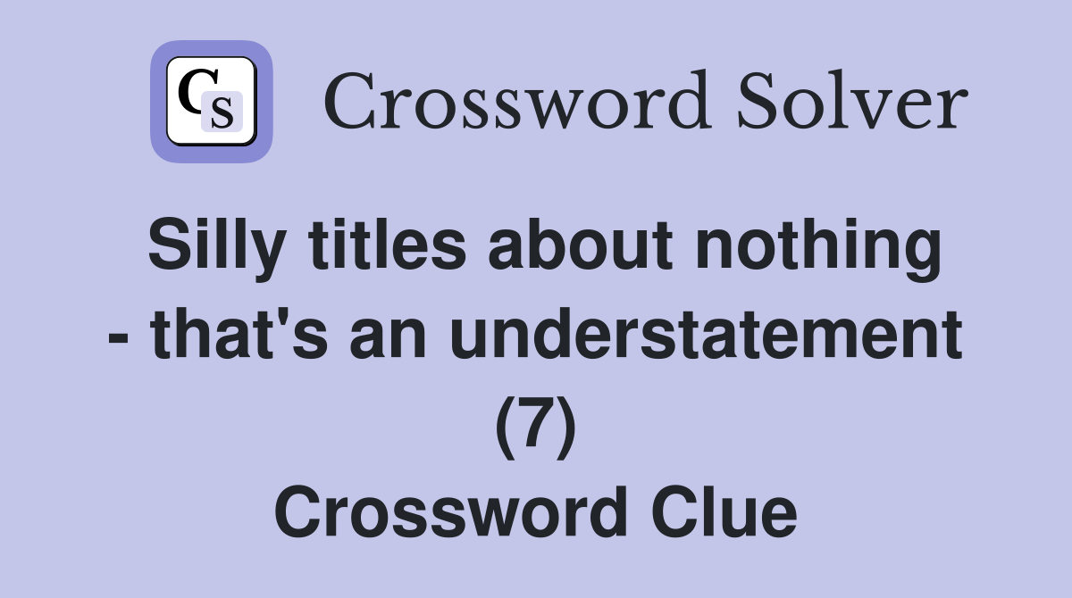 Silly titles about nothing - that's an understatement (7) Crossword Clue