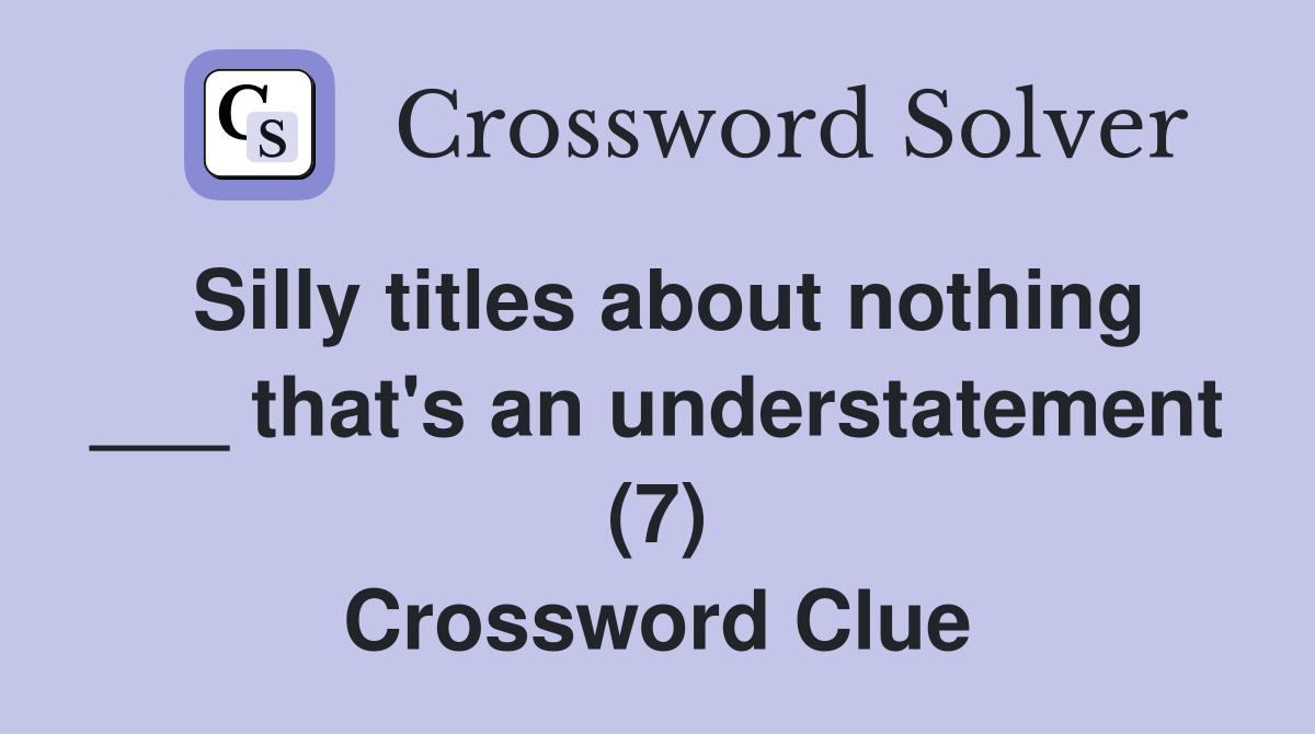Silly titles about nothing ___ that's an understatement (7) Crossword Clue